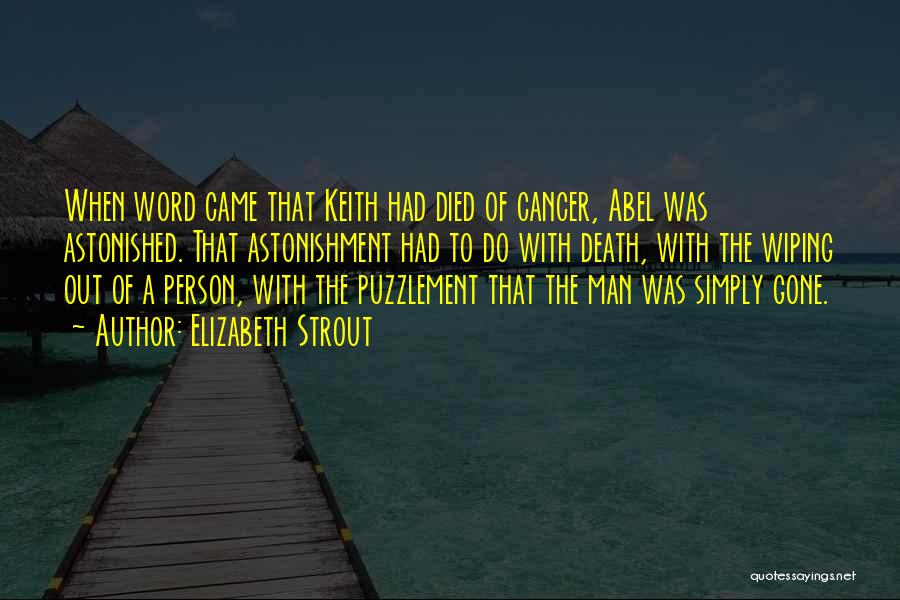 Elizabeth Strout Quotes: When Word Came That Keith Had Died Of Cancer, Abel Was Astonished. That Astonishment Had To Do With Death, With