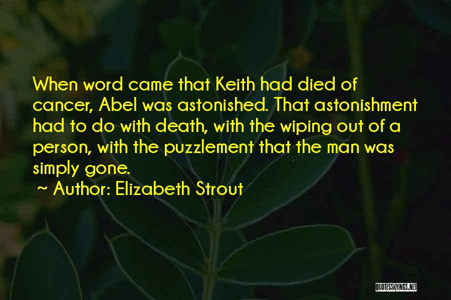 Elizabeth Strout Quotes: When Word Came That Keith Had Died Of Cancer, Abel Was Astonished. That Astonishment Had To Do With Death, With