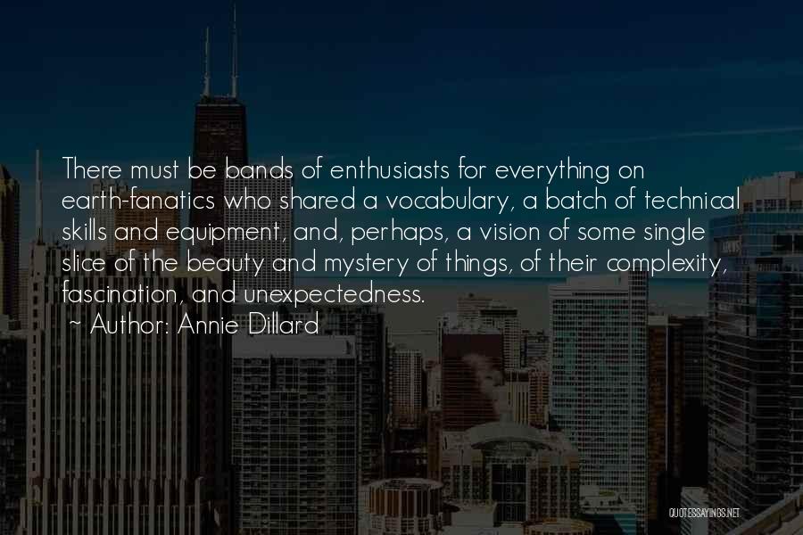 Annie Dillard Quotes: There Must Be Bands Of Enthusiasts For Everything On Earth-fanatics Who Shared A Vocabulary, A Batch Of Technical Skills And