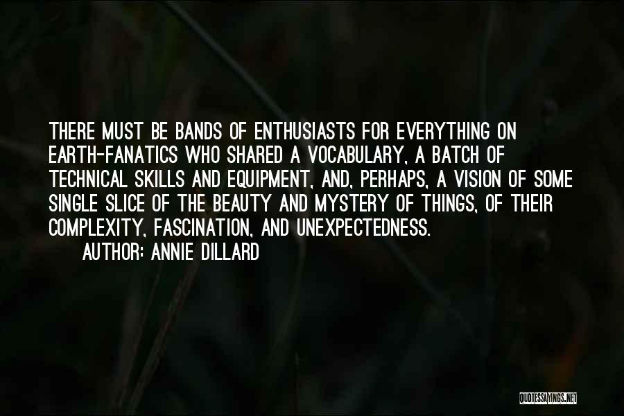 Annie Dillard Quotes: There Must Be Bands Of Enthusiasts For Everything On Earth-fanatics Who Shared A Vocabulary, A Batch Of Technical Skills And