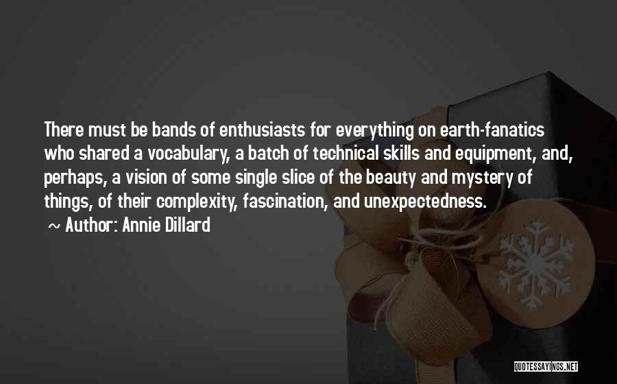 Annie Dillard Quotes: There Must Be Bands Of Enthusiasts For Everything On Earth-fanatics Who Shared A Vocabulary, A Batch Of Technical Skills And