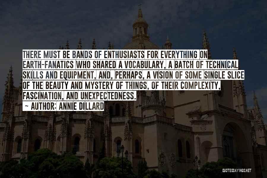 Annie Dillard Quotes: There Must Be Bands Of Enthusiasts For Everything On Earth-fanatics Who Shared A Vocabulary, A Batch Of Technical Skills And