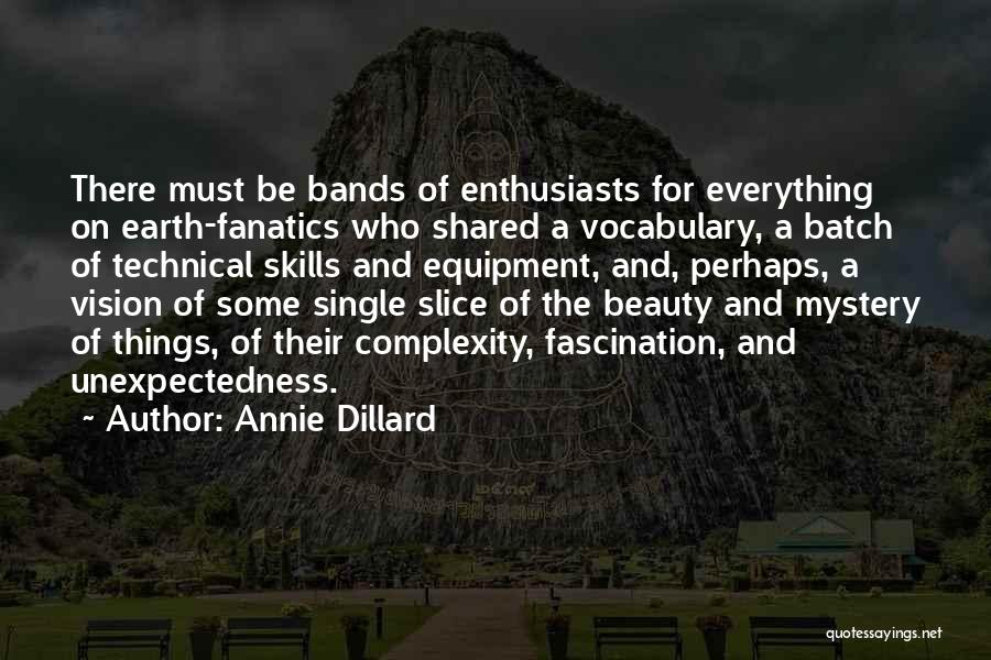 Annie Dillard Quotes: There Must Be Bands Of Enthusiasts For Everything On Earth-fanatics Who Shared A Vocabulary, A Batch Of Technical Skills And