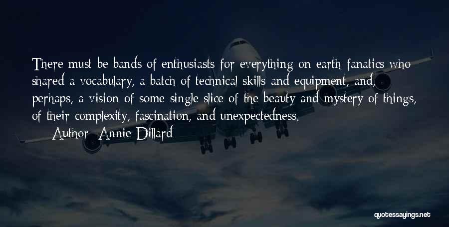 Annie Dillard Quotes: There Must Be Bands Of Enthusiasts For Everything On Earth-fanatics Who Shared A Vocabulary, A Batch Of Technical Skills And