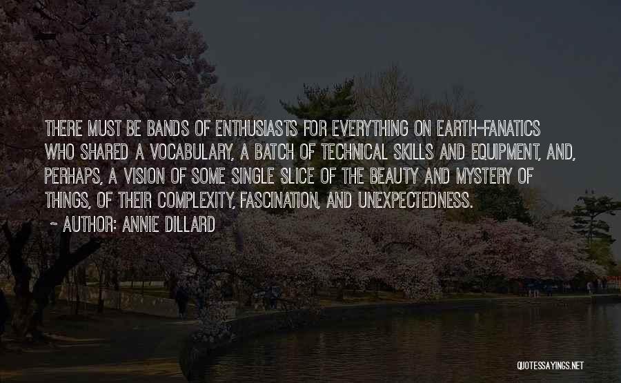 Annie Dillard Quotes: There Must Be Bands Of Enthusiasts For Everything On Earth-fanatics Who Shared A Vocabulary, A Batch Of Technical Skills And