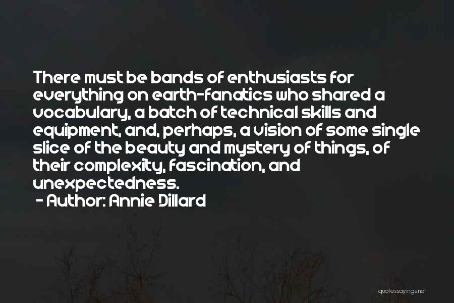 Annie Dillard Quotes: There Must Be Bands Of Enthusiasts For Everything On Earth-fanatics Who Shared A Vocabulary, A Batch Of Technical Skills And