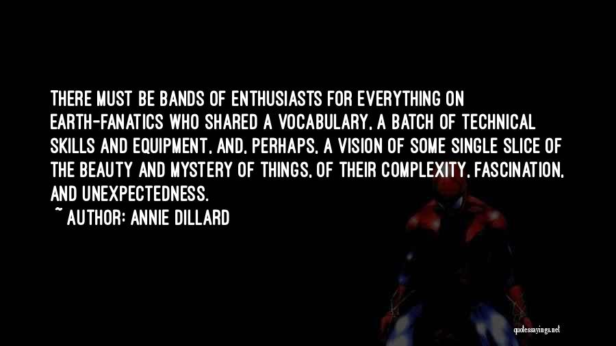 Annie Dillard Quotes: There Must Be Bands Of Enthusiasts For Everything On Earth-fanatics Who Shared A Vocabulary, A Batch Of Technical Skills And