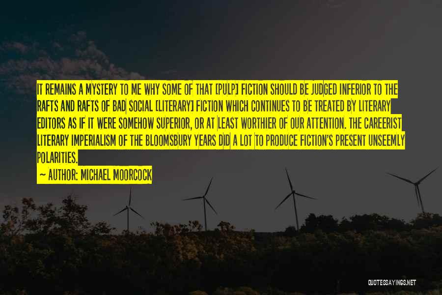 Michael Moorcock Quotes: It Remains A Mystery To Me Why Some Of That [pulp] Fiction Should Be Judged Inferior To The Rafts And