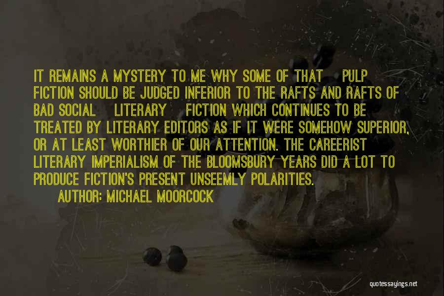 Michael Moorcock Quotes: It Remains A Mystery To Me Why Some Of That [pulp] Fiction Should Be Judged Inferior To The Rafts And