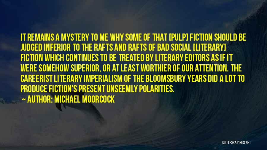 Michael Moorcock Quotes: It Remains A Mystery To Me Why Some Of That [pulp] Fiction Should Be Judged Inferior To The Rafts And
