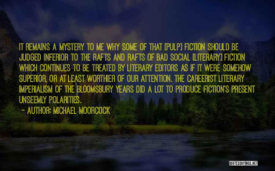 Michael Moorcock Quotes: It Remains A Mystery To Me Why Some Of That [pulp] Fiction Should Be Judged Inferior To The Rafts And