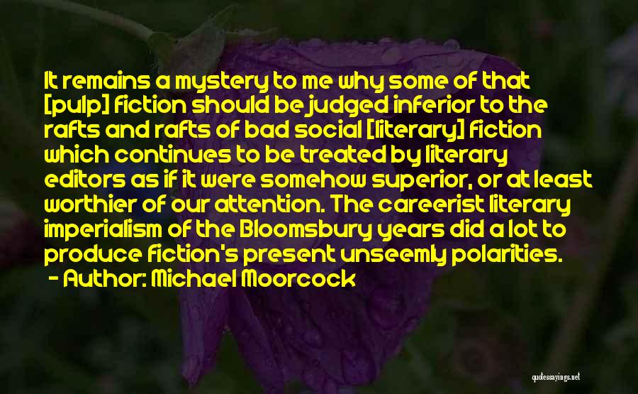 Michael Moorcock Quotes: It Remains A Mystery To Me Why Some Of That [pulp] Fiction Should Be Judged Inferior To The Rafts And