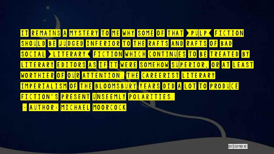 Michael Moorcock Quotes: It Remains A Mystery To Me Why Some Of That [pulp] Fiction Should Be Judged Inferior To The Rafts And