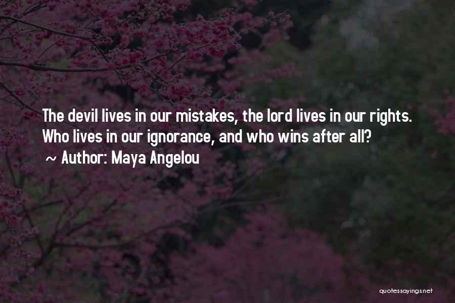 Maya Angelou Quotes: The Devil Lives In Our Mistakes, The Lord Lives In Our Rights. Who Lives In Our Ignorance, And Who Wins