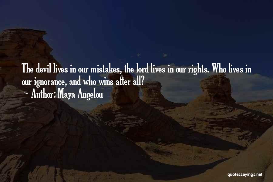 Maya Angelou Quotes: The Devil Lives In Our Mistakes, The Lord Lives In Our Rights. Who Lives In Our Ignorance, And Who Wins