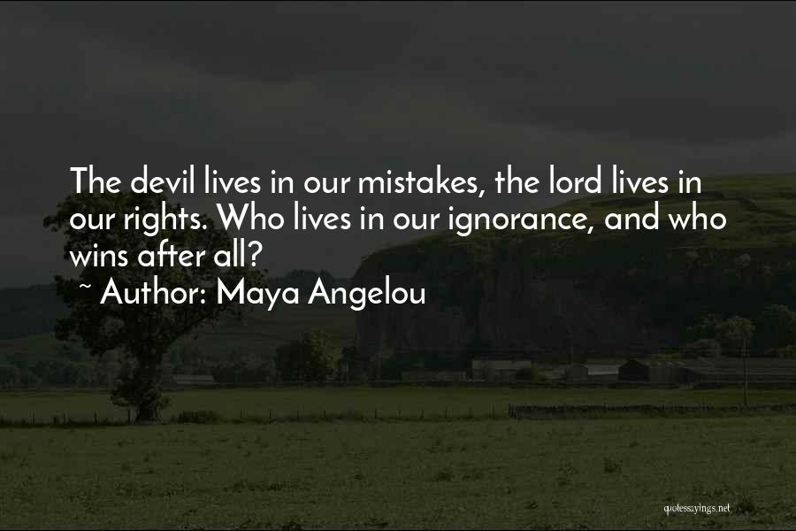 Maya Angelou Quotes: The Devil Lives In Our Mistakes, The Lord Lives In Our Rights. Who Lives In Our Ignorance, And Who Wins
