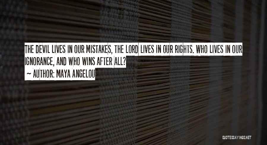 Maya Angelou Quotes: The Devil Lives In Our Mistakes, The Lord Lives In Our Rights. Who Lives In Our Ignorance, And Who Wins