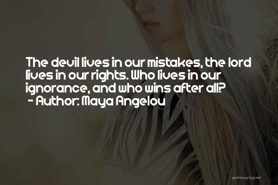 Maya Angelou Quotes: The Devil Lives In Our Mistakes, The Lord Lives In Our Rights. Who Lives In Our Ignorance, And Who Wins