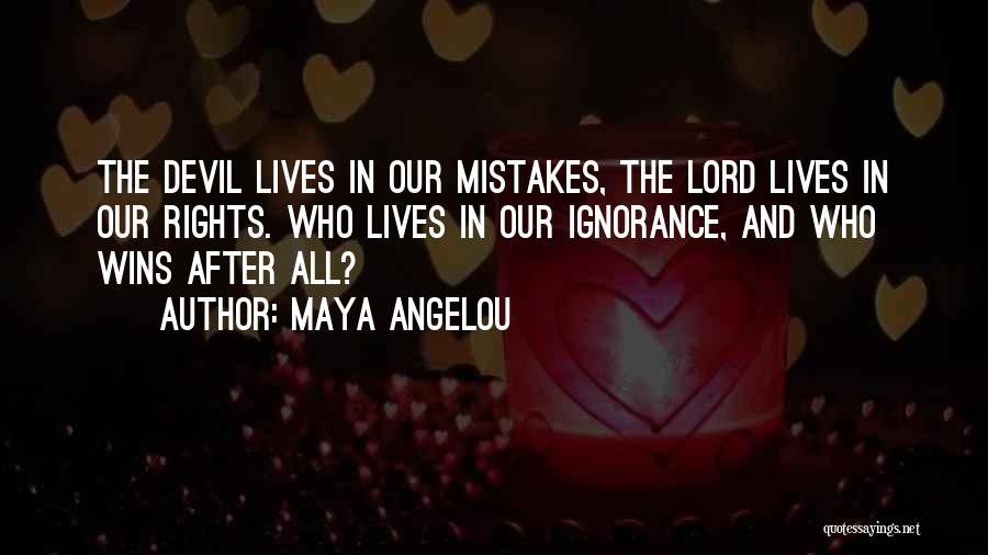 Maya Angelou Quotes: The Devil Lives In Our Mistakes, The Lord Lives In Our Rights. Who Lives In Our Ignorance, And Who Wins