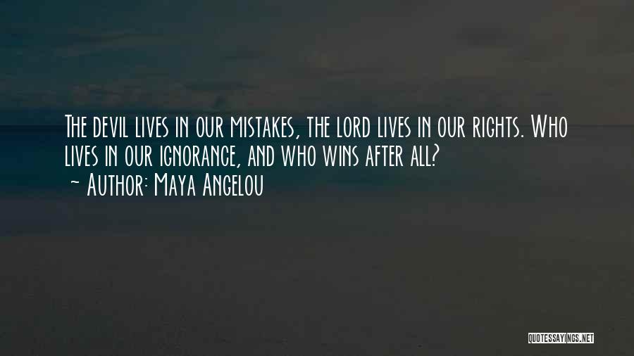 Maya Angelou Quotes: The Devil Lives In Our Mistakes, The Lord Lives In Our Rights. Who Lives In Our Ignorance, And Who Wins