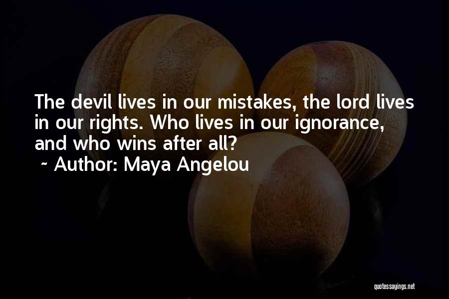 Maya Angelou Quotes: The Devil Lives In Our Mistakes, The Lord Lives In Our Rights. Who Lives In Our Ignorance, And Who Wins