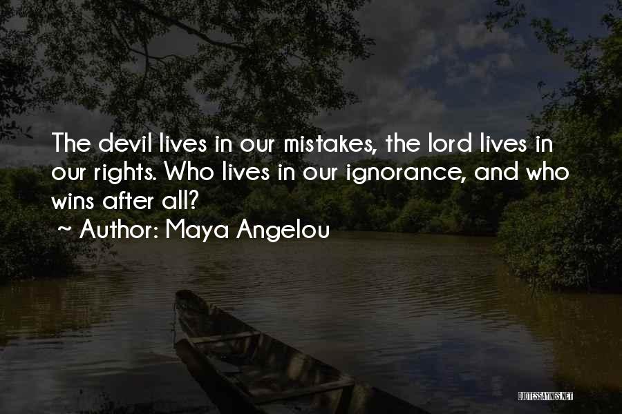 Maya Angelou Quotes: The Devil Lives In Our Mistakes, The Lord Lives In Our Rights. Who Lives In Our Ignorance, And Who Wins