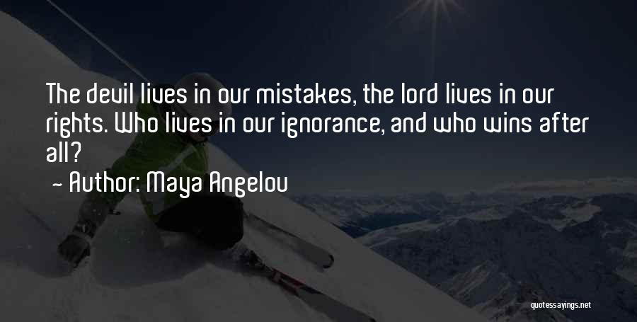 Maya Angelou Quotes: The Devil Lives In Our Mistakes, The Lord Lives In Our Rights. Who Lives In Our Ignorance, And Who Wins