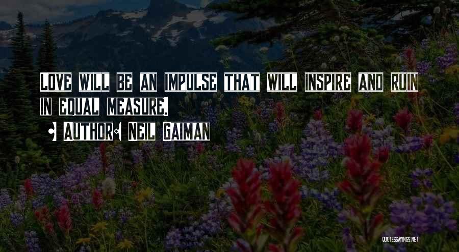 Neil Gaiman Quotes: Love Will Be An Impulse That Will Inspire And Ruin In Equal Measure.