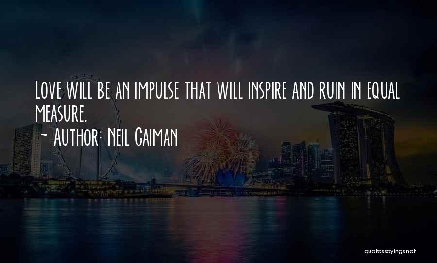Neil Gaiman Quotes: Love Will Be An Impulse That Will Inspire And Ruin In Equal Measure.