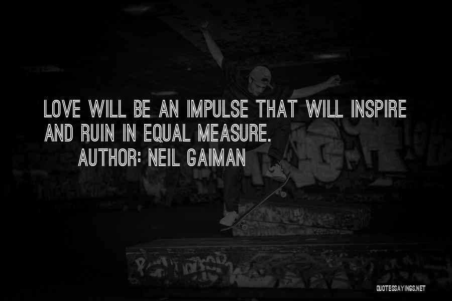 Neil Gaiman Quotes: Love Will Be An Impulse That Will Inspire And Ruin In Equal Measure.