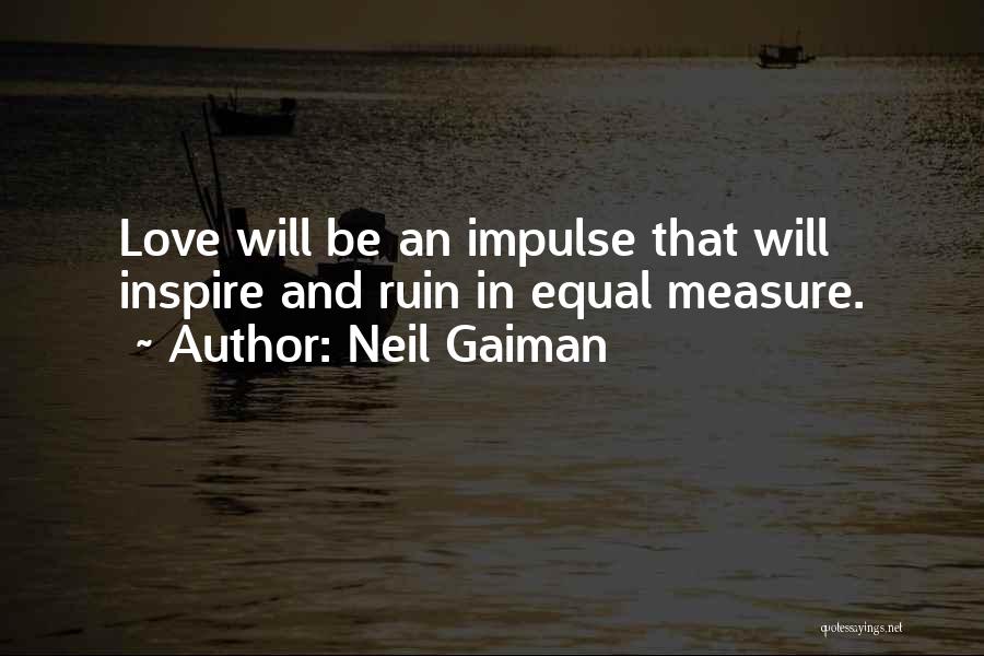 Neil Gaiman Quotes: Love Will Be An Impulse That Will Inspire And Ruin In Equal Measure.