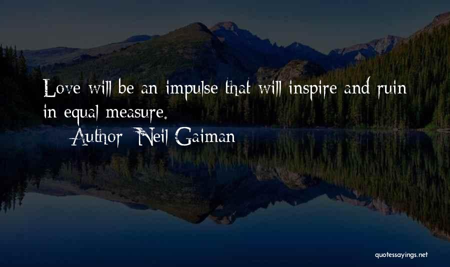 Neil Gaiman Quotes: Love Will Be An Impulse That Will Inspire And Ruin In Equal Measure.