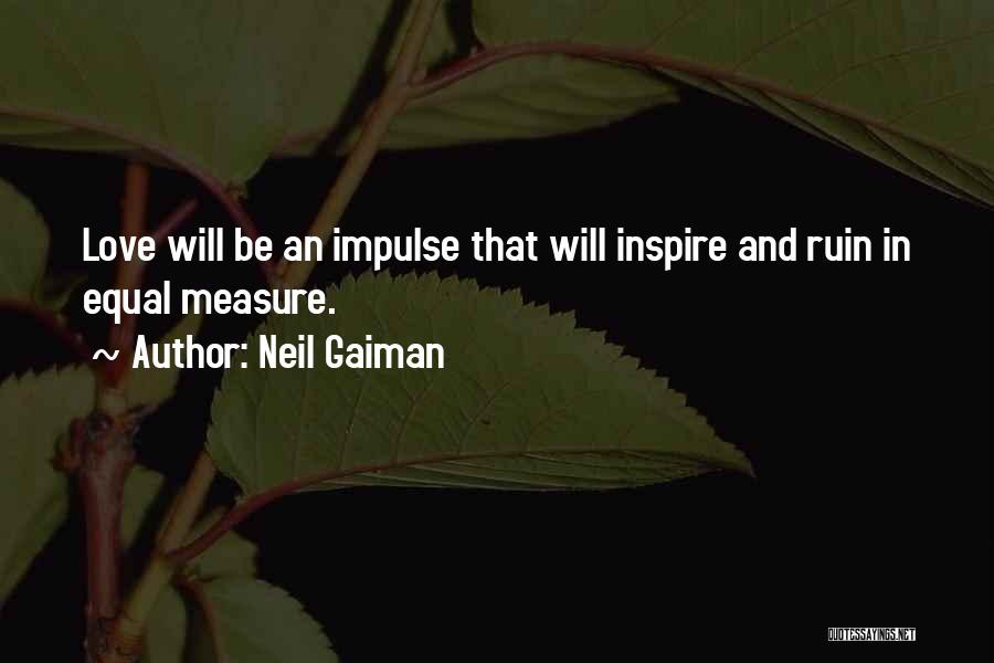 Neil Gaiman Quotes: Love Will Be An Impulse That Will Inspire And Ruin In Equal Measure.