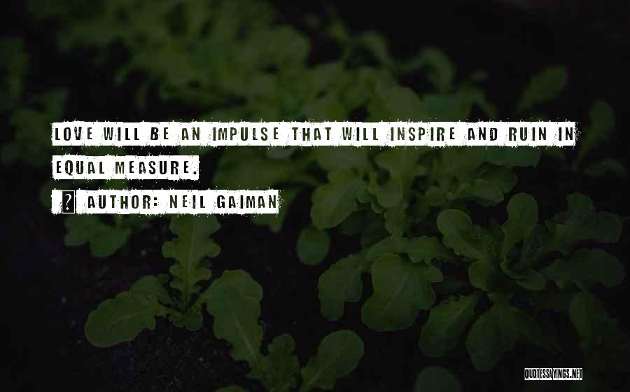 Neil Gaiman Quotes: Love Will Be An Impulse That Will Inspire And Ruin In Equal Measure.