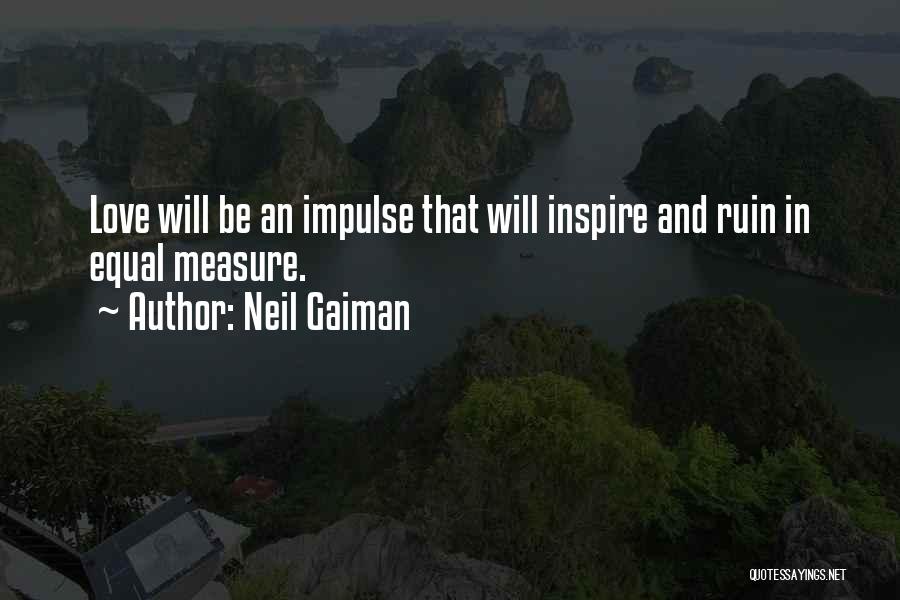Neil Gaiman Quotes: Love Will Be An Impulse That Will Inspire And Ruin In Equal Measure.