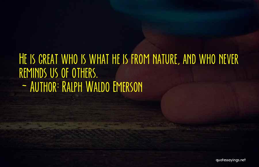 Ralph Waldo Emerson Quotes: He Is Great Who Is What He Is From Nature, And Who Never Reminds Us Of Others.