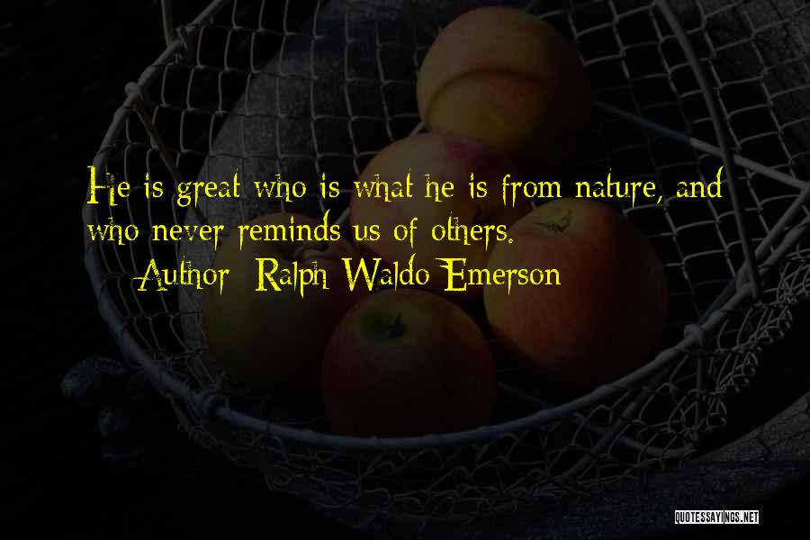 Ralph Waldo Emerson Quotes: He Is Great Who Is What He Is From Nature, And Who Never Reminds Us Of Others.