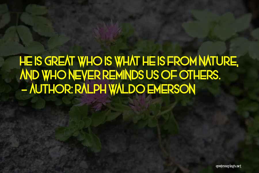 Ralph Waldo Emerson Quotes: He Is Great Who Is What He Is From Nature, And Who Never Reminds Us Of Others.