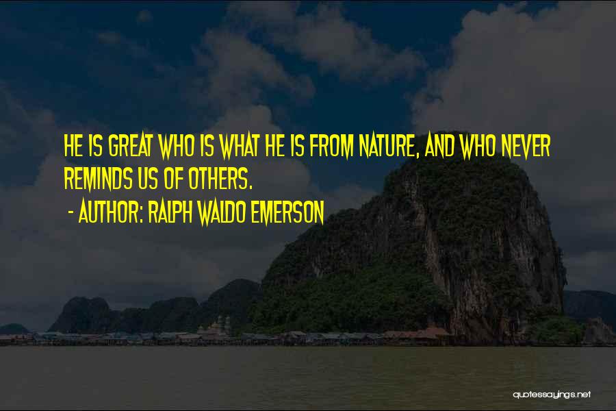 Ralph Waldo Emerson Quotes: He Is Great Who Is What He Is From Nature, And Who Never Reminds Us Of Others.