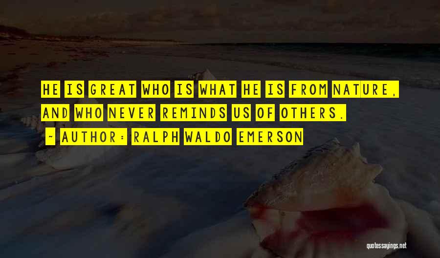Ralph Waldo Emerson Quotes: He Is Great Who Is What He Is From Nature, And Who Never Reminds Us Of Others.
