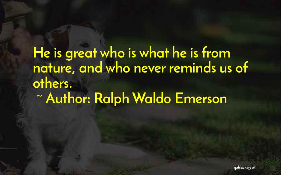 Ralph Waldo Emerson Quotes: He Is Great Who Is What He Is From Nature, And Who Never Reminds Us Of Others.