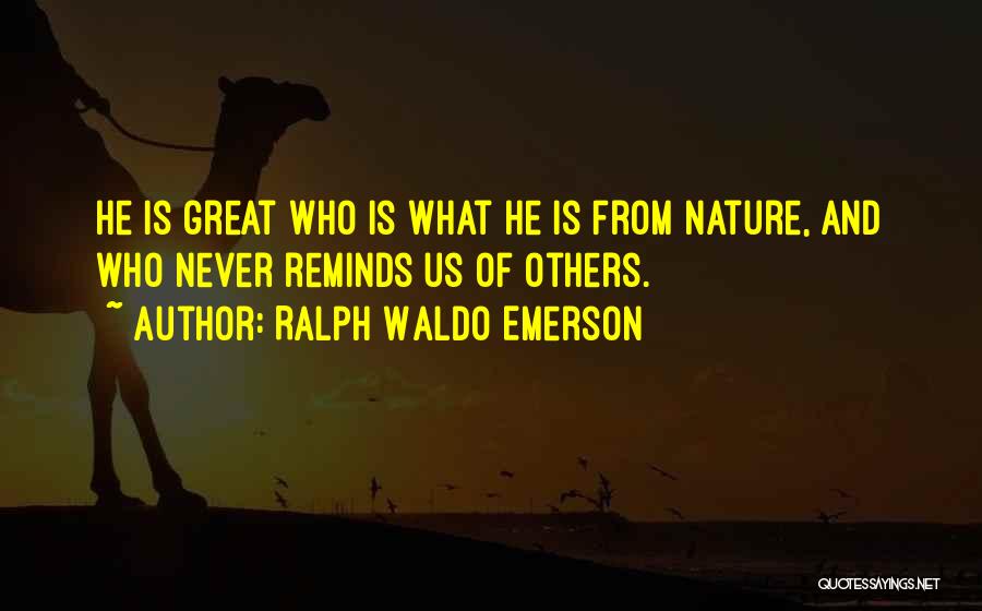 Ralph Waldo Emerson Quotes: He Is Great Who Is What He Is From Nature, And Who Never Reminds Us Of Others.