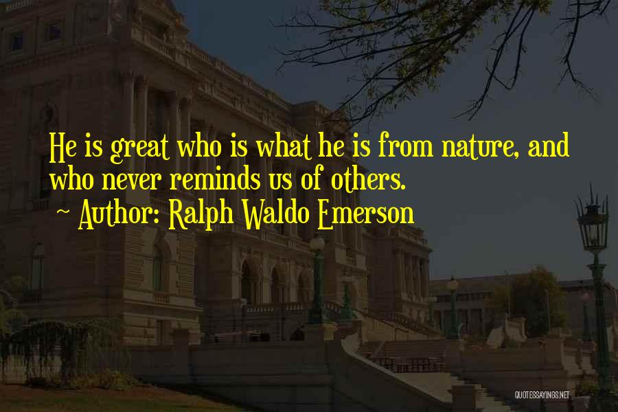 Ralph Waldo Emerson Quotes: He Is Great Who Is What He Is From Nature, And Who Never Reminds Us Of Others.