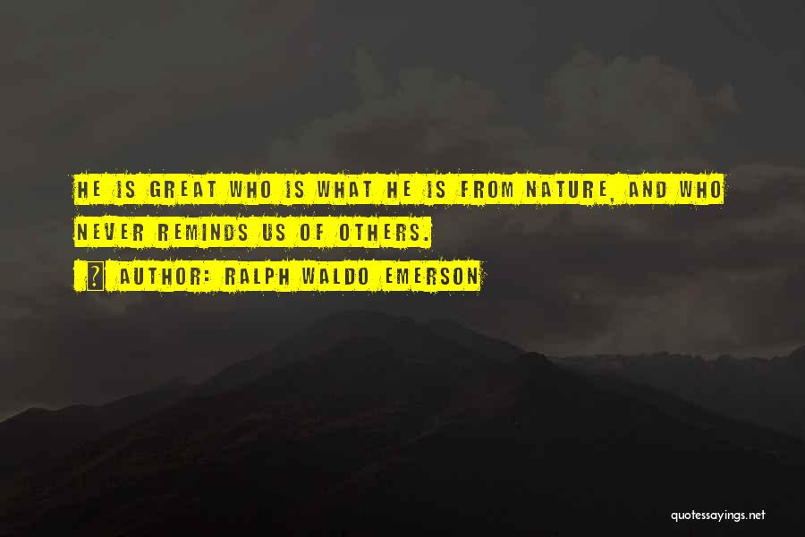Ralph Waldo Emerson Quotes: He Is Great Who Is What He Is From Nature, And Who Never Reminds Us Of Others.