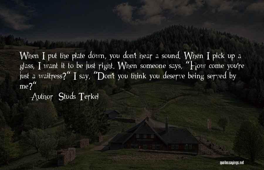 Studs Terkel Quotes: When I Put The Plate Down, You Don't Hear A Sound. When I Pick Up A Glass, I Want It