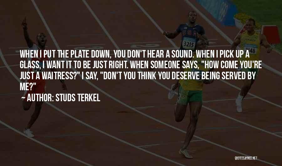 Studs Terkel Quotes: When I Put The Plate Down, You Don't Hear A Sound. When I Pick Up A Glass, I Want It