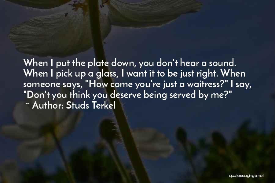 Studs Terkel Quotes: When I Put The Plate Down, You Don't Hear A Sound. When I Pick Up A Glass, I Want It