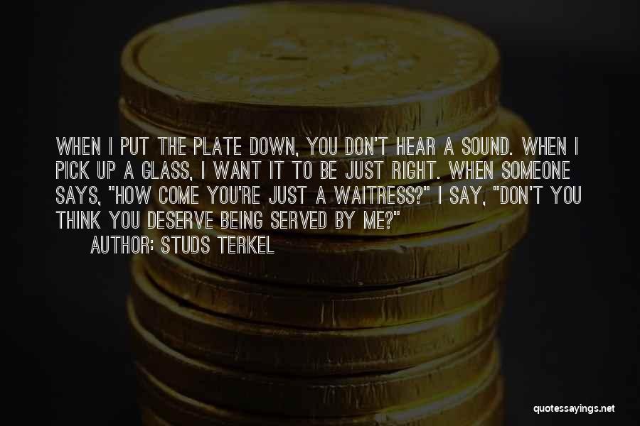 Studs Terkel Quotes: When I Put The Plate Down, You Don't Hear A Sound. When I Pick Up A Glass, I Want It