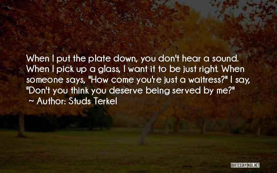 Studs Terkel Quotes: When I Put The Plate Down, You Don't Hear A Sound. When I Pick Up A Glass, I Want It