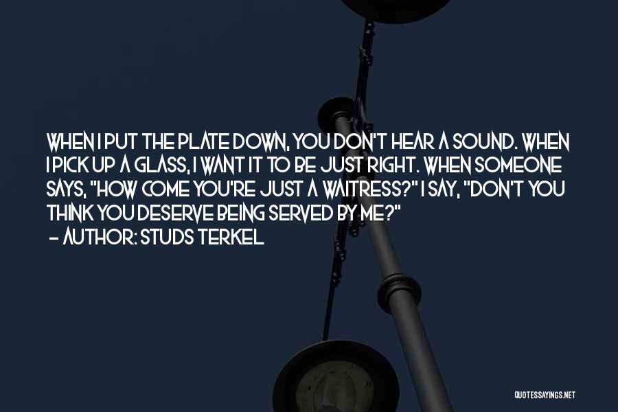 Studs Terkel Quotes: When I Put The Plate Down, You Don't Hear A Sound. When I Pick Up A Glass, I Want It